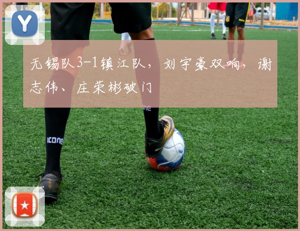 无锡队3-1镇江队，刘宇豪双响，谢志伟、庄荣彬破门