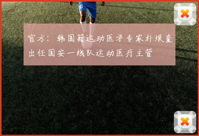 官方：韩国籍运动医学专家朴垠奎出任国安一线队运动医疗主管